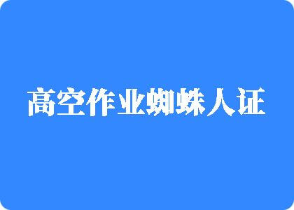 他妈的操逼片看看高空作业蜘蛛人证